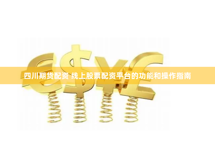 四川期货配资 线上股票配资平台的功能和操作指南