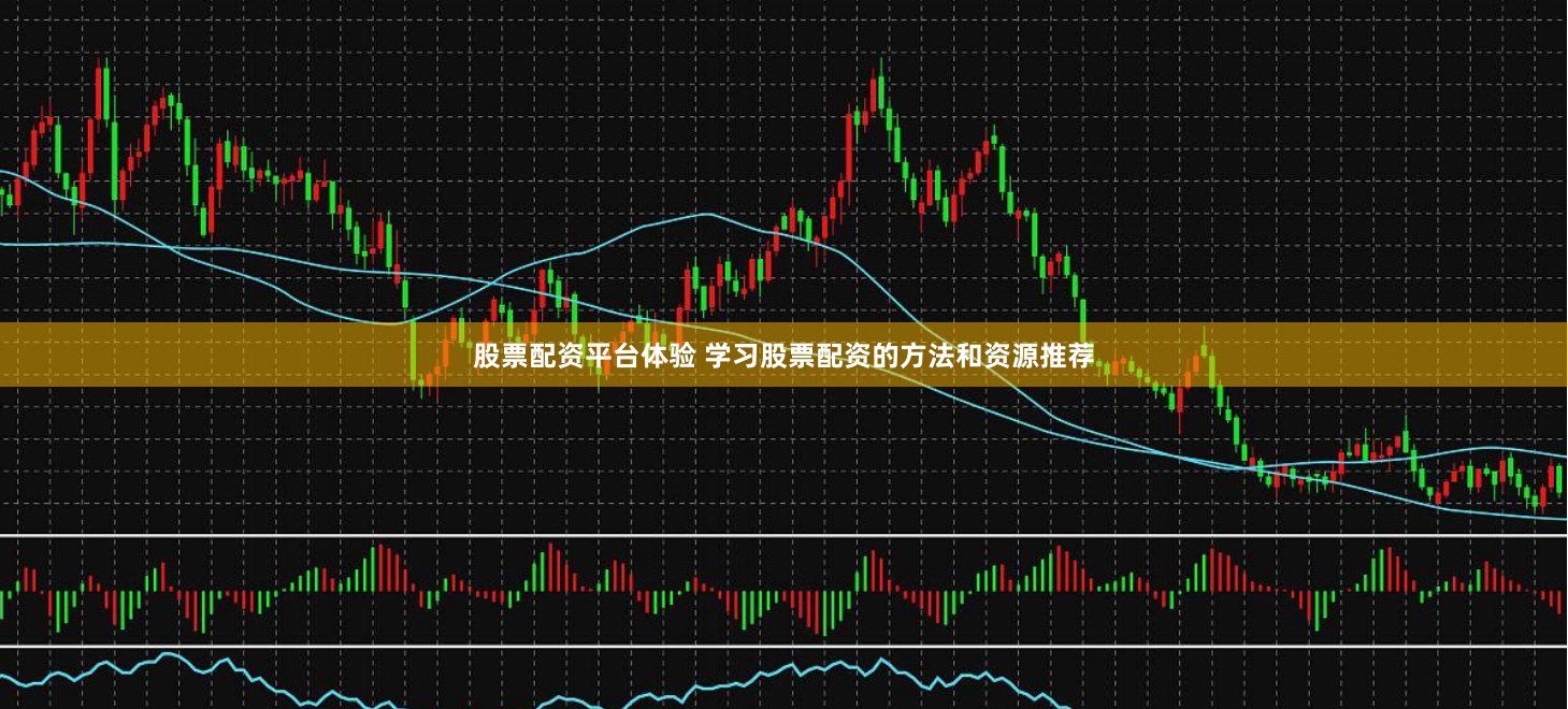 股票配资平台体验 学习股票配资的方法和资源推荐