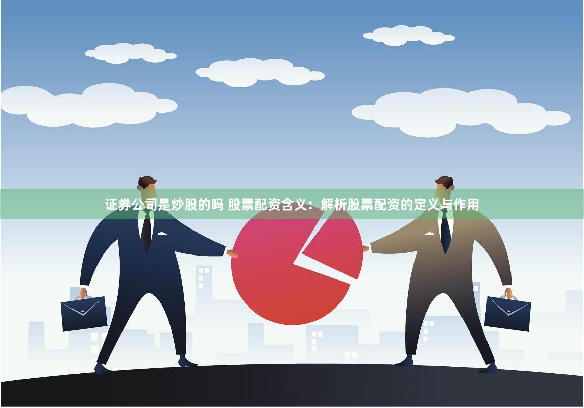 证券公司是炒股的吗 股票配资含义：解析股票配资的定义与作用