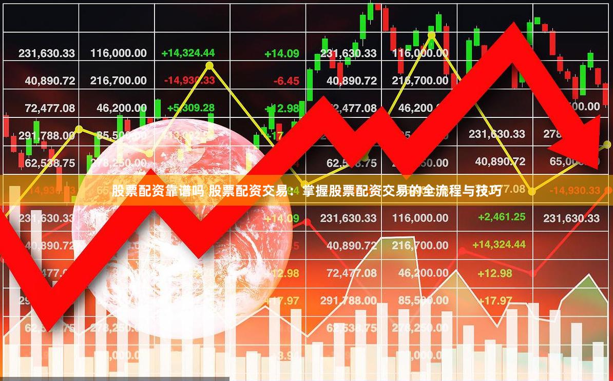 股票配资靠谱吗 股票配资交易：掌握股票配资交易的全流程与技巧