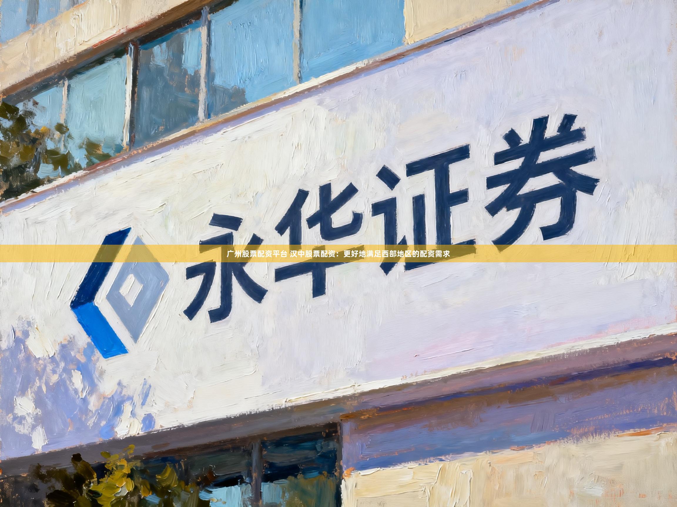广州股票配资平台 汉中股票配资：更好地满足西部地区的配资需求