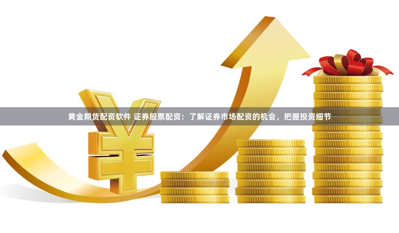 黄金期货配资软件 证券股票配资：了解证券市场配资的机会，把握投资细节