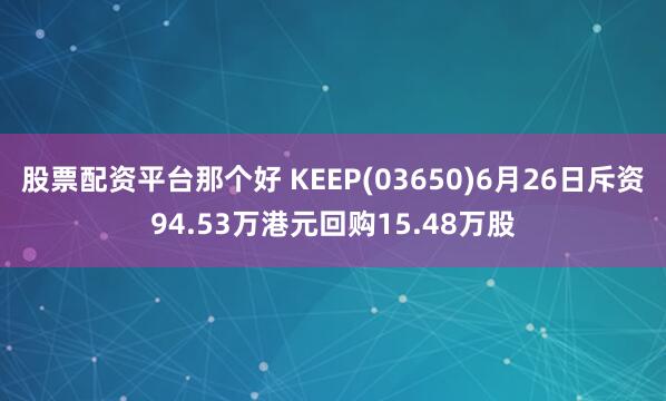 股票配资平台那个好 KEEP(03650)6月26日斥资94.53万港元回购15.48万股