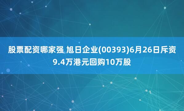 股票配资哪家强 旭日企业(00393)6月26日斥资9.4万港元回购10万股