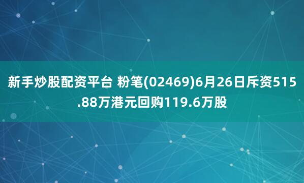 新手炒股配资平台 粉笔(02469)6月26日斥资515.88万港元回购119.6万股