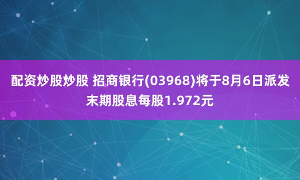 配资炒股炒股 招商银行(03968)将于8月6日派发末期股息每股1.972元