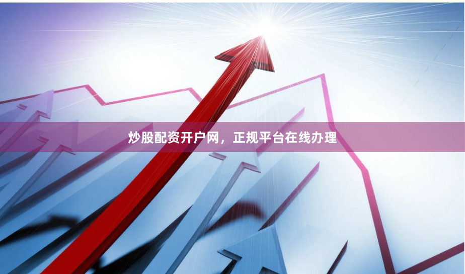 炒股配资开户网，正规平台在线办理