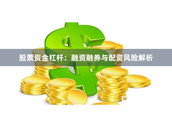 股票资金杠杆：融资融券与配资风险解析