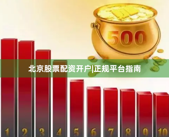 北京股票配资开户|正规平台指南