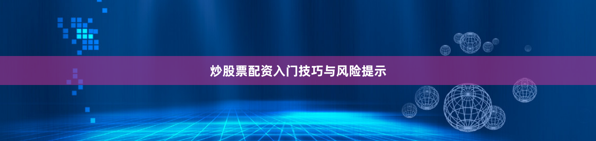 炒股票配资入门技巧与风险提示