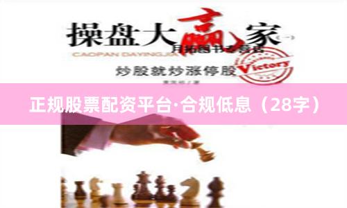 正规股票配资平台·合规低息（28字）