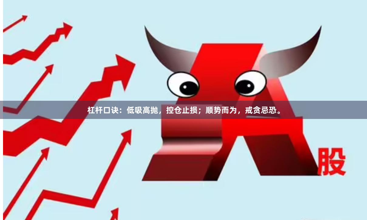 杠杆口诀：低吸高抛，控仓止损；顺势而为，戒贪忌恐。