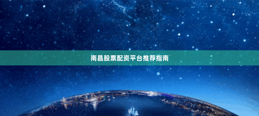 南昌股票配资平台推荐指南