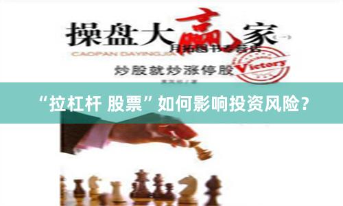“拉杠杆 股票”如何影响投资风险？