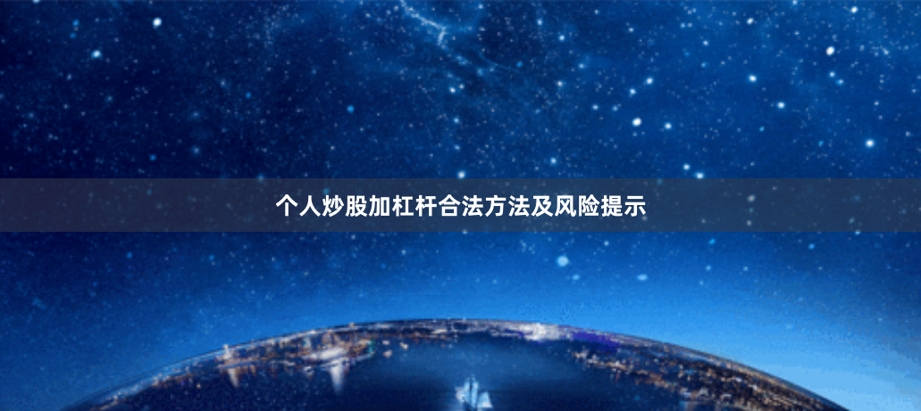 个人炒股加杠杆合法方法及风险提示