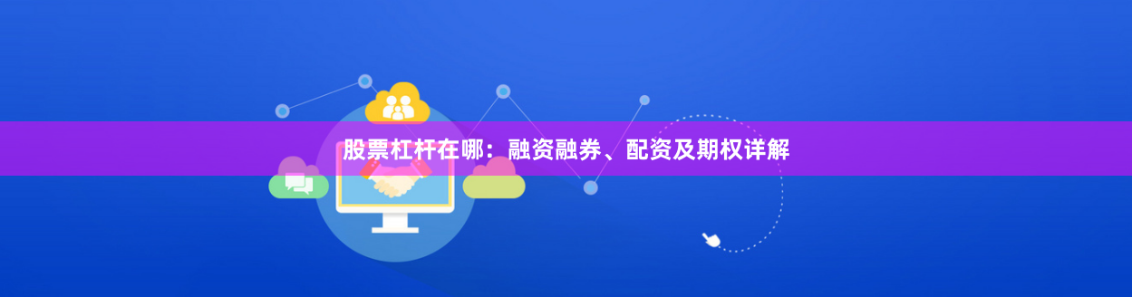 股票杠杆在哪：融资融券、配资及期权详解