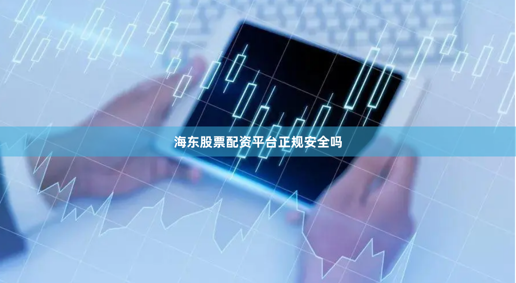 海东股票配资平台正规安全吗