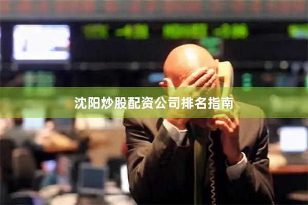 沈阳炒股配资公司排名指南