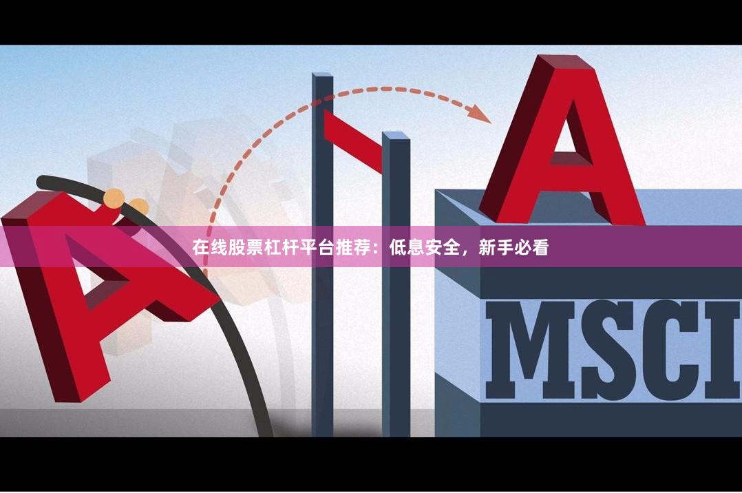 在线股票杠杆平台推荐：低息安全，新手必看